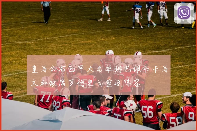 皇马公布西甲大名单姆巴佩和卡马文加缺席罗德里戈重返阵容