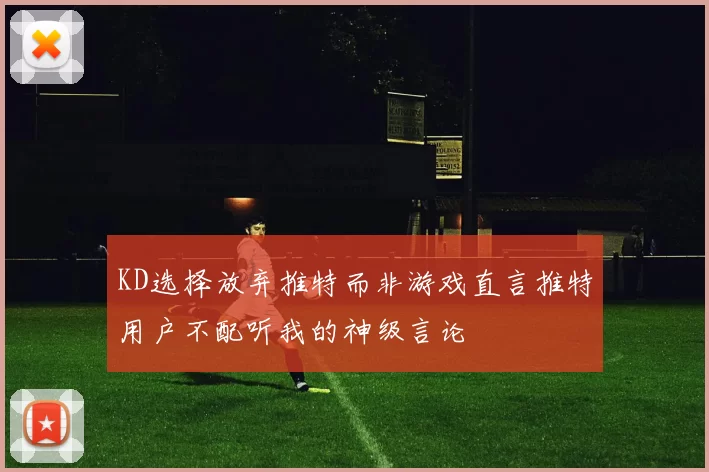 KD选择放弃推特而非游戏直言推特用户不配听我的神级言论