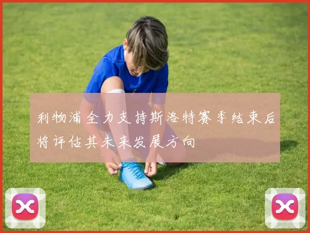 利物浦全力支持斯洛特赛季结束后将评估其未来发展方向