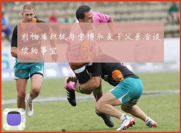 利物浦积极与索博和麦卡父亲洽谈续约事宜