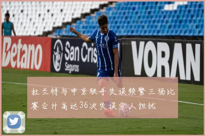 杜兰特与申京联手失误频繁三场比赛合计高达36次失误令人担忧