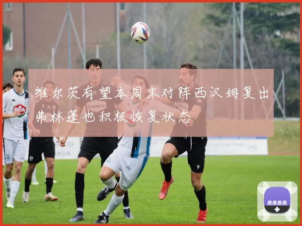 维尔茨有望本周末对阵西汉姆复出弗林蓬也积极恢复状态