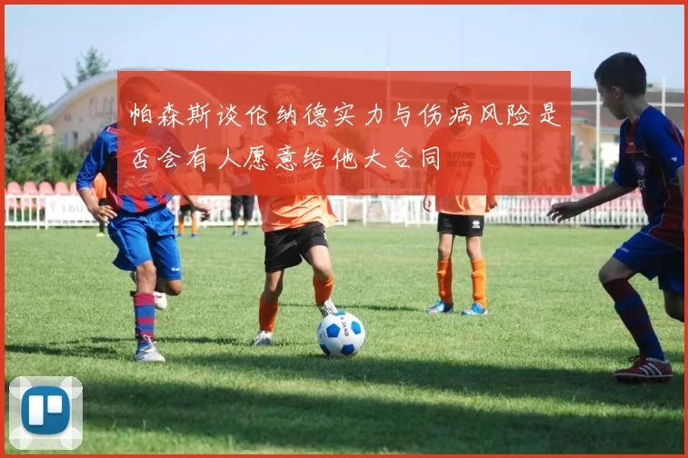 帕森斯谈伦纳德实力与伤病风险是否会有人愿意给他大合同